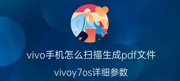 vivo手机怎么扫描生成pdf文件 vivoy7os详细参数？